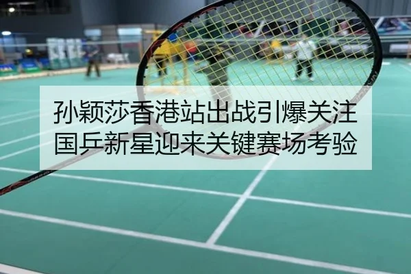 孙颖莎香港站出战引爆关注 国乒新星迎来关键赛场考验