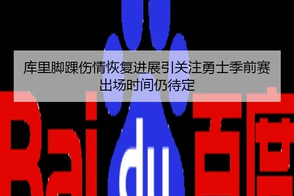 库里脚踝伤情恢复进展引关注勇士季前赛出场时间仍待定