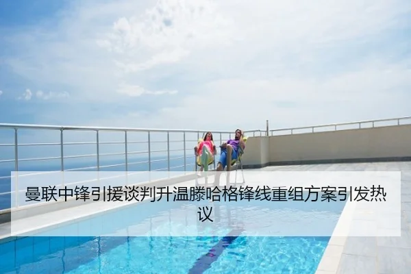 曼联中锋引援谈判升温滕哈格锋线重组方案引发热议